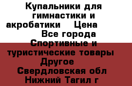 Купальники для гимнастики и акробатики  › Цена ­ 1 500 - Все города Спортивные и туристические товары » Другое   . Свердловская обл.,Нижний Тагил г.